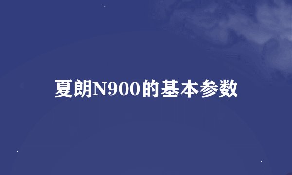 夏朗N900的基本参数