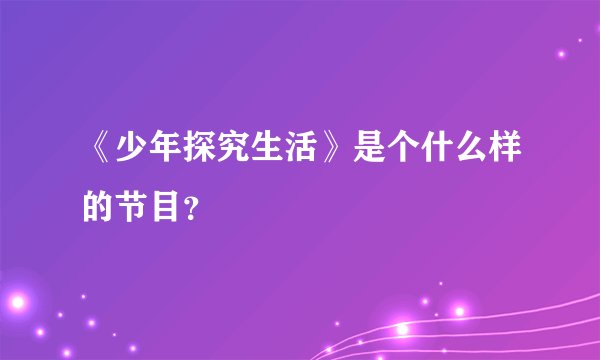 《少年探究生活》是个什么样的节目？