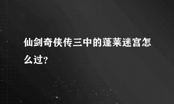 仙剑奇侠传三中的蓬莱迷宫怎么过？