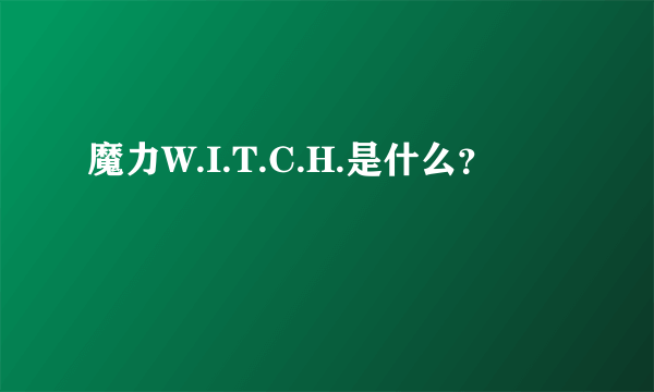 魔力W.I.T.C.H.是什么？
