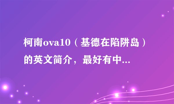 柯南ova10（基德在陷阱岛）的英文简介，最好有中文的翻译 急急急急！