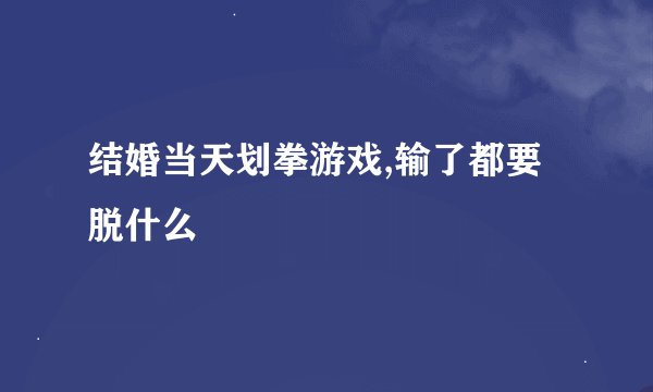 结婚当天划拳游戏,输了都要脱什么