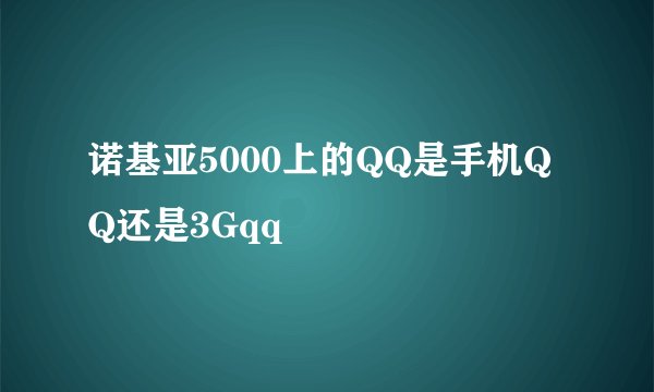 诺基亚5000上的QQ是手机QQ还是3Gqq