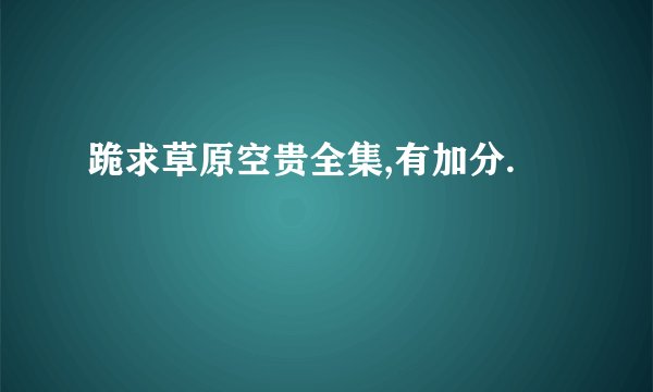 跪求草原空贵全集,有加分.