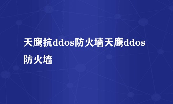 天鹰抗ddos防火墙天鹰ddos防火墙