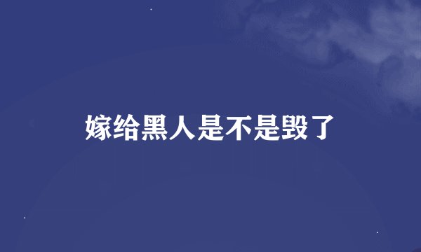 嫁给黑人是不是毁了