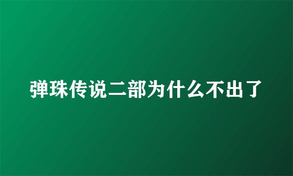 弹珠传说二部为什么不出了