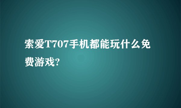 索爱T707手机都能玩什么免费游戏?