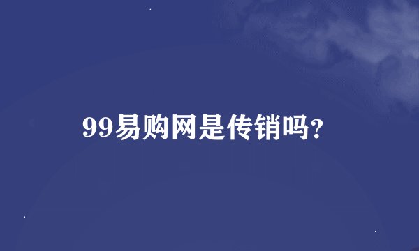 99易购网是传销吗？