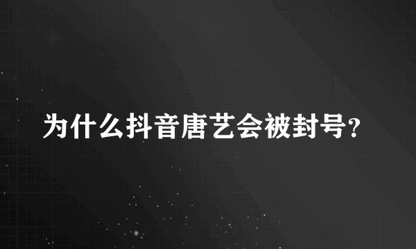 为什么抖音唐艺会被封号？