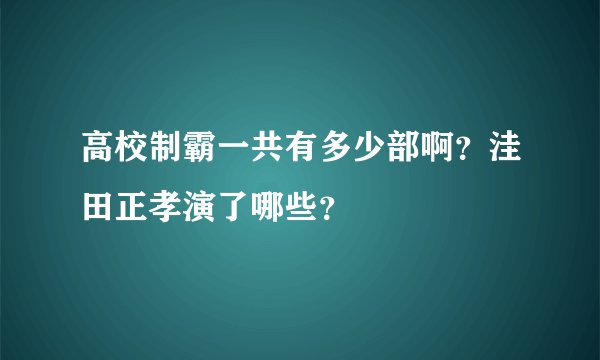 高校制霸一共有多少部啊？洼田正孝演了哪些？