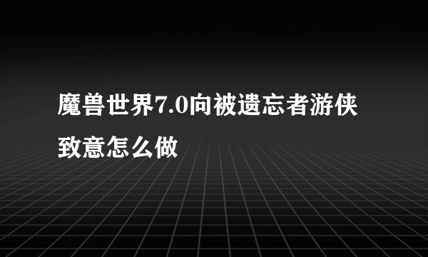魔兽世界7.0向被遗忘者游侠致意怎么做