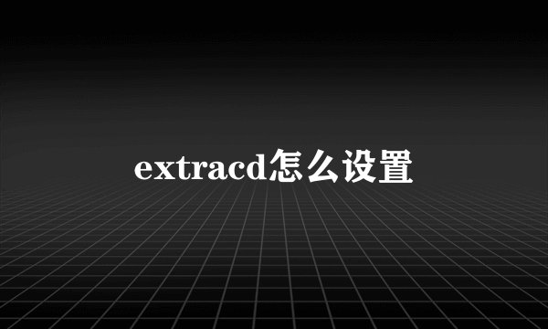 extracd怎么设置