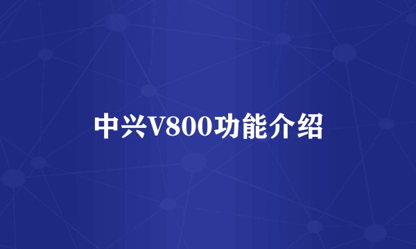 中兴V800功能介绍