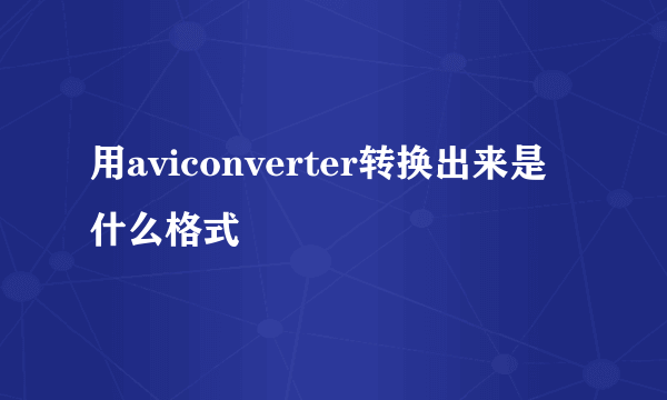 用aviconverter转换出来是什么格式