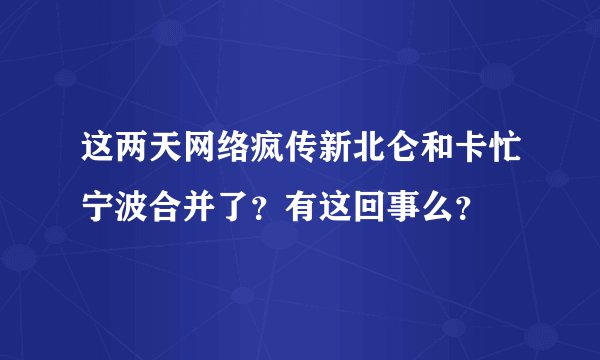 这两天网络疯传新北仑和卡忙宁波合并了？有这回事么？
