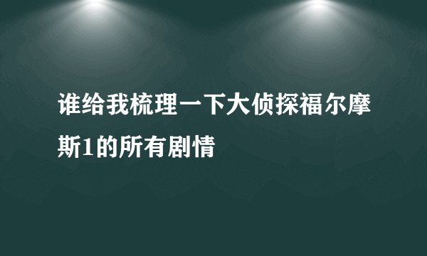 谁给我梳理一下大侦探福尔摩斯1的所有剧情