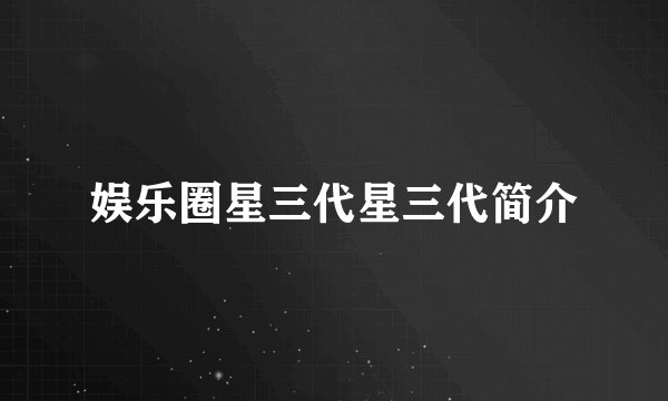 娱乐圈星三代星三代简介