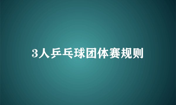 3人乒乓球团体赛规则