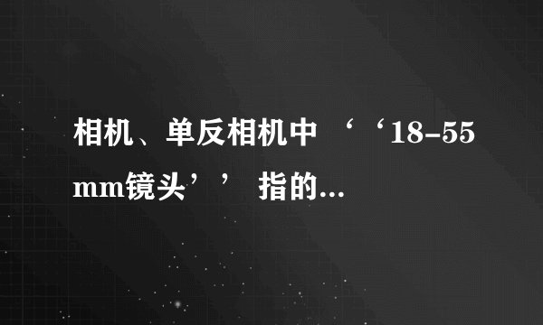 相机、单反相机中 ‘‘18-55mm镜头’’ 指的是什么意思？