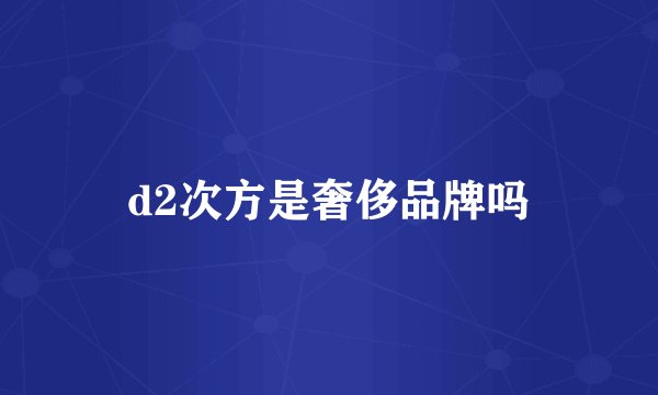 d2次方是奢侈品牌吗