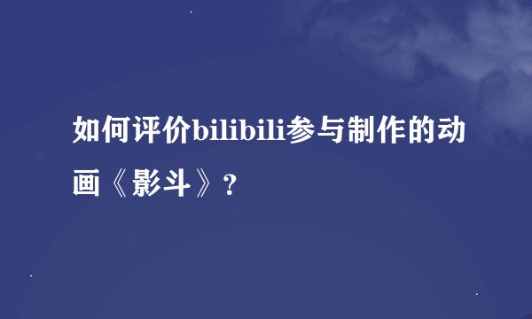 如何评价bilibili参与制作的动画《影斗》？