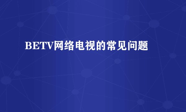 BETV网络电视的常见问题
