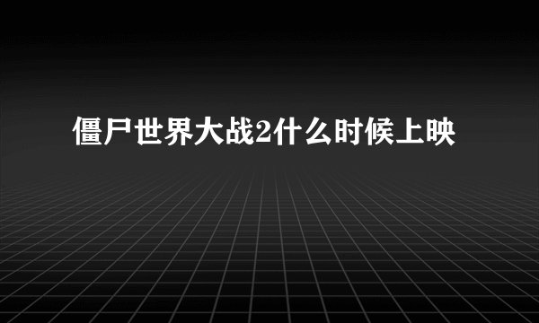 僵尸世界大战2什么时候上映