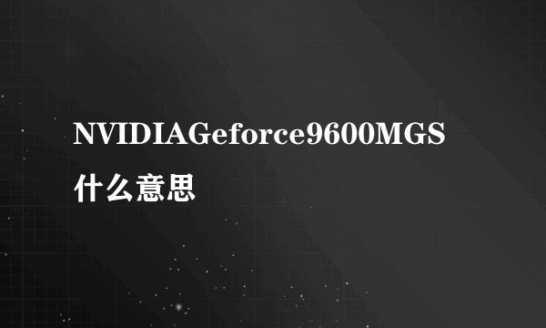 NVIDIAGeforce9600MGS什么意思