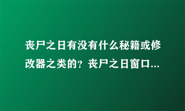 丧尸之日有没有什么秘籍或修改器之类的？丧尸之日窗口怎么弄？？