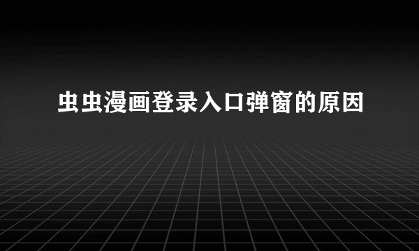 虫虫漫画登录入口弹窗的原因