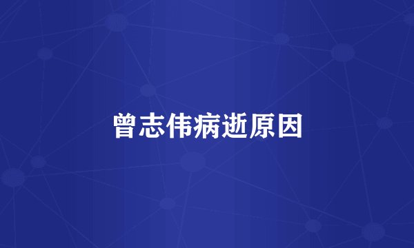 曾志伟病逝原因