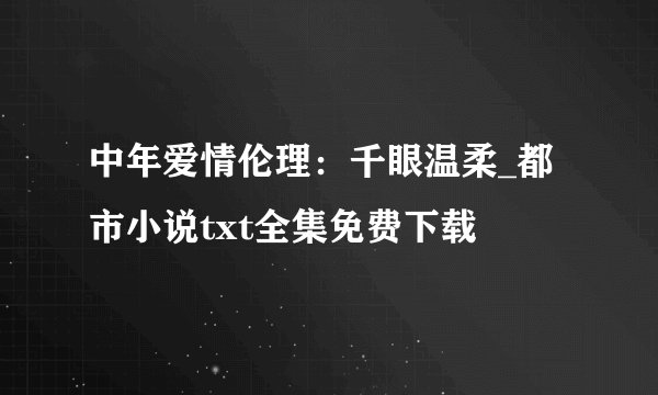 中年爱情伦理：千眼温柔_都市小说txt全集免费下载