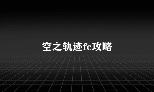 空之轨迹fc攻略