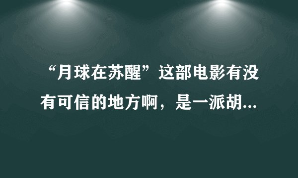 “月球在苏醒”这部电影有没有可信的地方啊，是一派胡言还是略有几分道理呢？