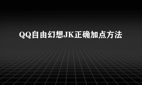 QQ自由幻想JK正确加点方法