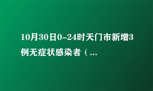 10月30日0-24时天门市新增3例无症状感染者（附活动轨迹）