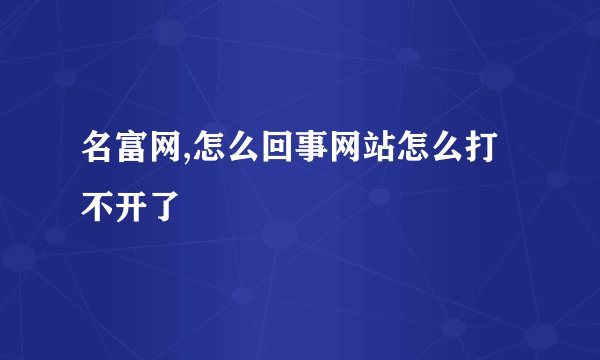 名富网,怎么回事网站怎么打不开了