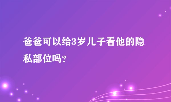 爸爸可以给3岁儿子看他的隐私部位吗？
