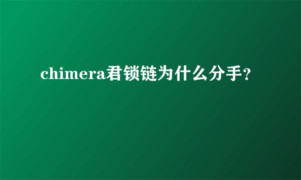 chimera君锁链为什么分手？