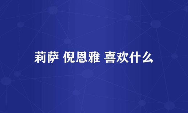 莉萨 倪恩雅 喜欢什么