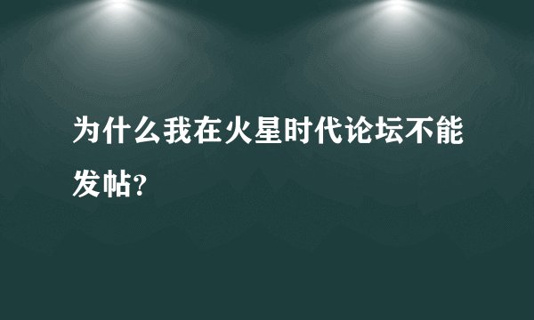 为什么我在火星时代论坛不能发帖？