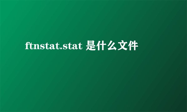 ftnstat.stat 是什么文件
