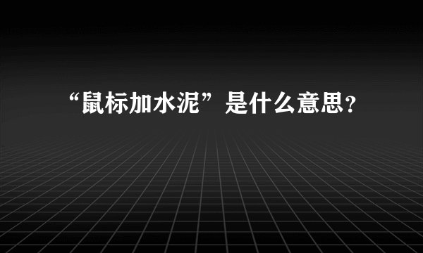 “鼠标加水泥”是什么意思？