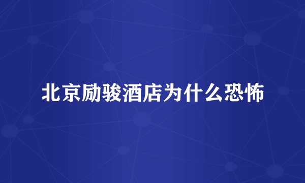 北京励骏酒店为什么恐怖