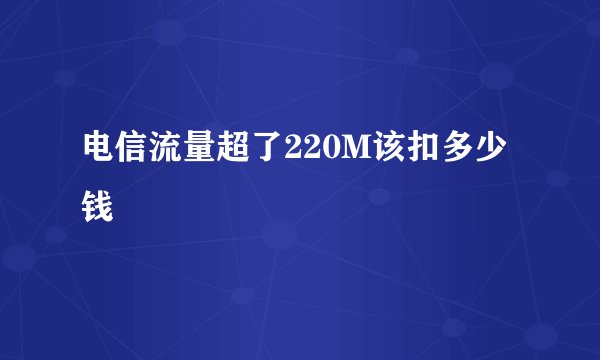 电信流量超了220M该扣多少钱