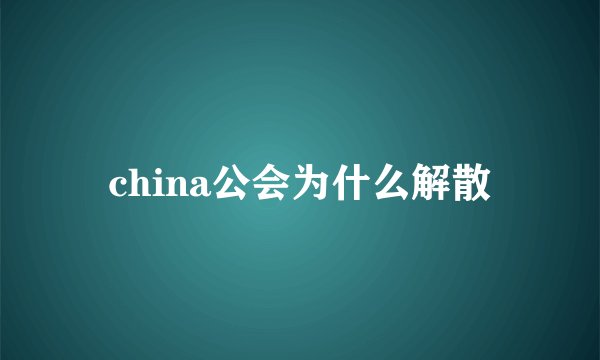 china公会为什么解散