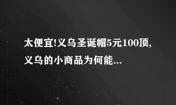 太便宜!义乌圣诞帽5元100顶,义乌的小商品为何能走向世界?