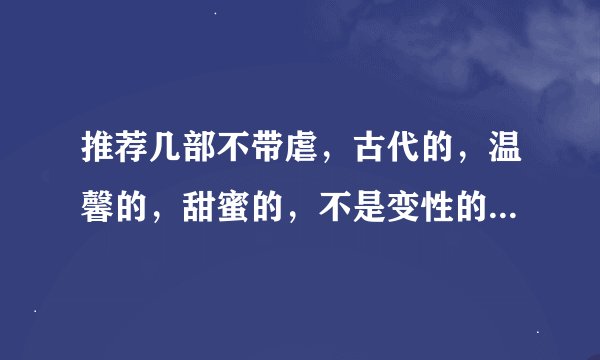 推荐几部不带虐，古代的，温馨的，甜蜜的，不是变性的，章节少的BL小说，最好不要父子。