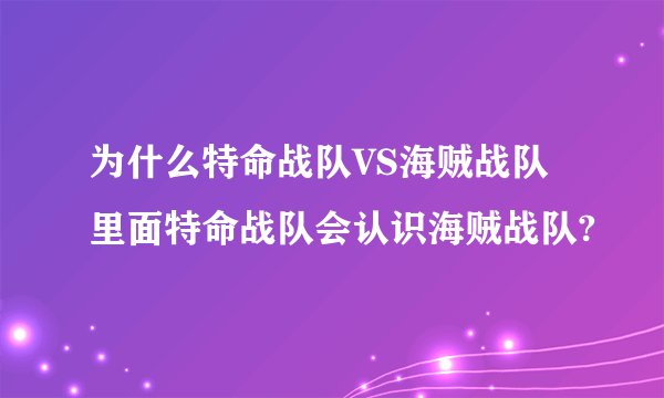 为什么特命战队VS海贼战队里面特命战队会认识海贼战队?
